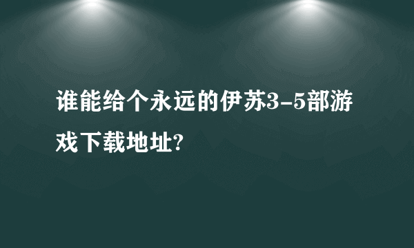 谁能给个永远的伊苏3-5部游戏下载地址?