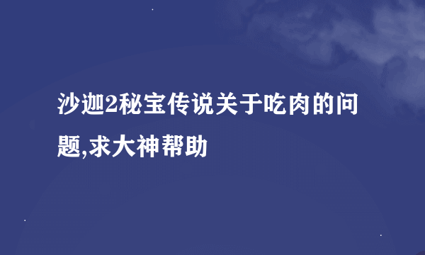 沙迦2秘宝传说关于吃肉的问题,求大神帮助