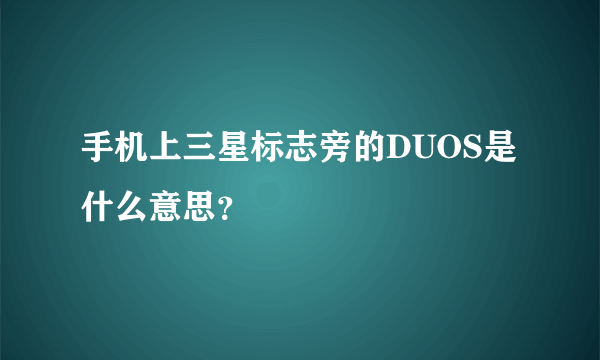 手机上三星标志旁的DUOS是什么意思？