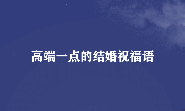 高端一点的结婚祝福语