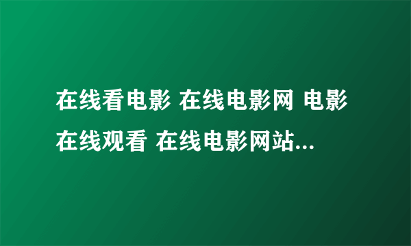 在线看电影 在线电影网 电影在线观看 在线电影网站 土豆网在线看电影