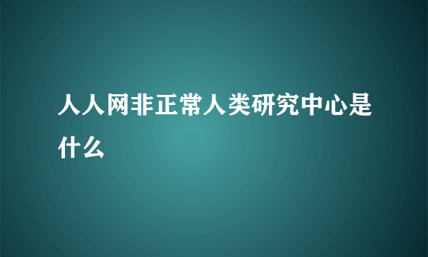 人人网非正常人类研究中心是什么