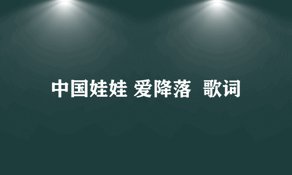 中国娃娃 爱降落  歌词