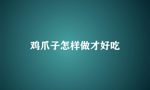 鸡爪子怎样做才好吃