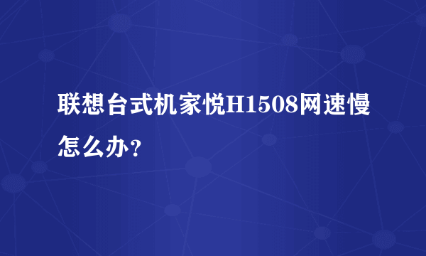 联想台式机家悦H1508网速慢怎么办？