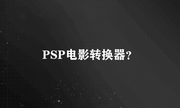 PSP电影转换器？