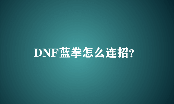 DNF蓝拳怎么连招？