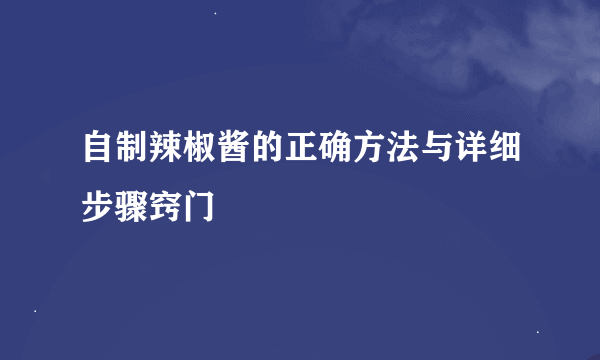 自制辣椒酱的正确方法与详细步骤窍门