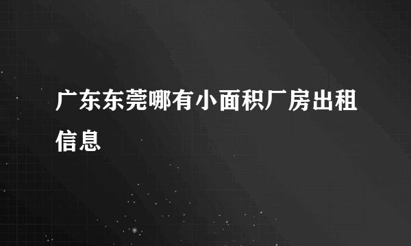 广东东莞哪有小面积厂房出租信息