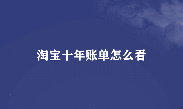 淘宝十年账单怎么看