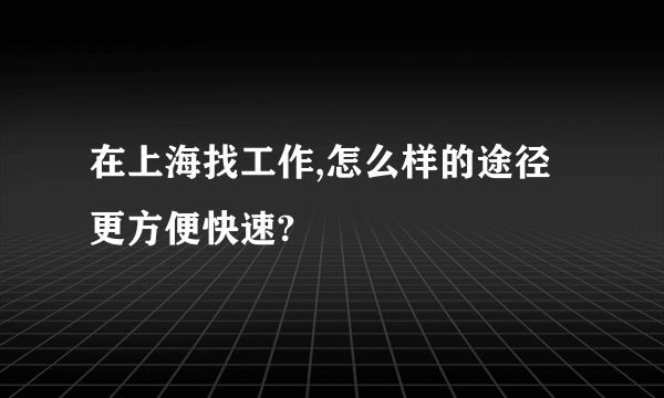 在上海找工作,怎么样的途径更方便快速?