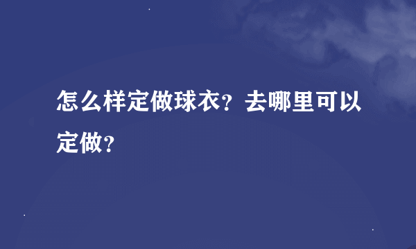 怎么样定做球衣？去哪里可以定做？