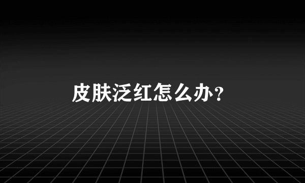 皮肤泛红怎么办？