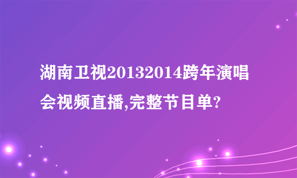 湖南卫视20132014跨年演唱会视频直播,完整节目单?