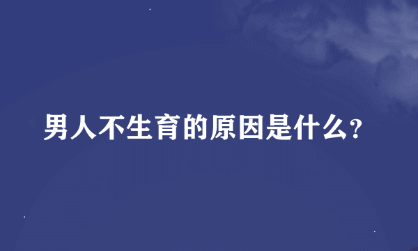 男人不生育的原因是什么？