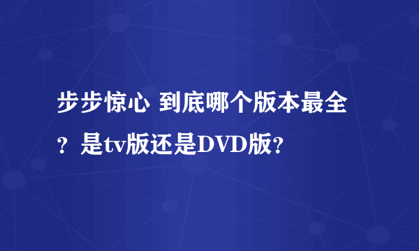 步步惊心 到底哪个版本最全？是tv版还是DVD版？