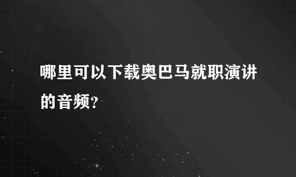 哪里可以下载奥巴马就职演讲的音频？