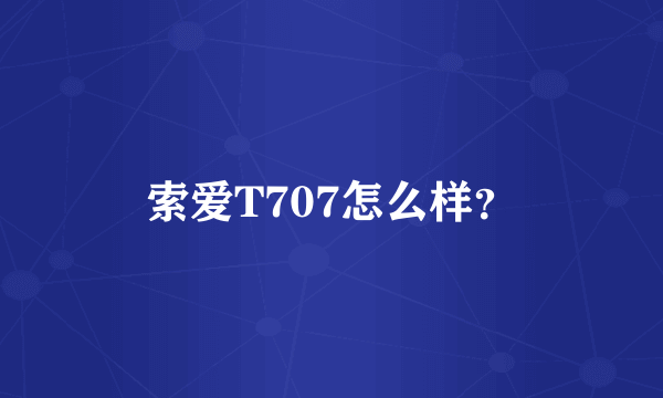 索爱T707怎么样？