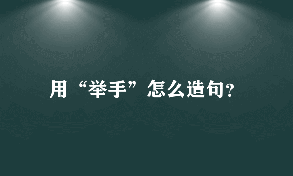 用“举手”怎么造句？