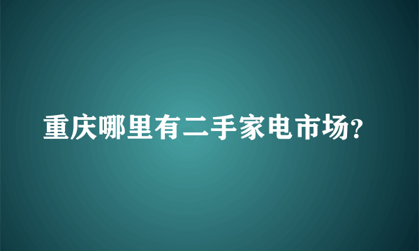 重庆哪里有二手家电市场？