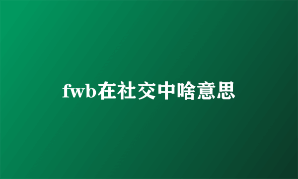 fwb在社交中啥意思