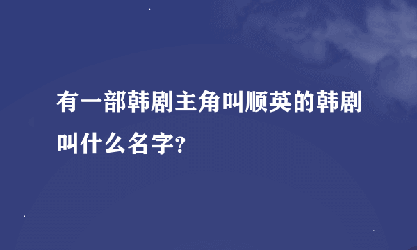 有一部韩剧主角叫顺英的韩剧叫什么名字？