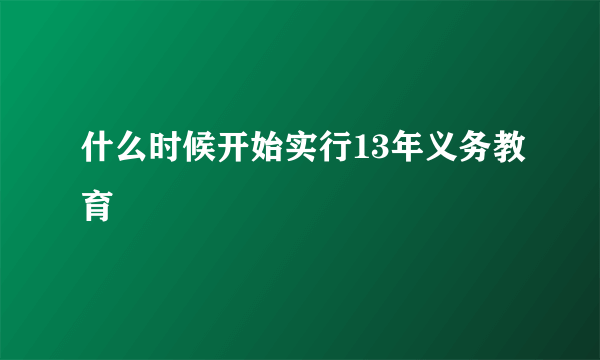 什么时候开始实行13年义务教育