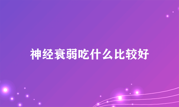 神经衰弱吃什么比较好