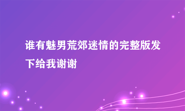 谁有魅男荒郊迷情的完整版发下给我谢谢