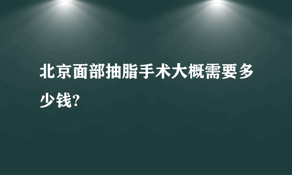 北京面部抽脂手术大概需要多少钱?