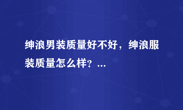 绅浪男装质量好不好，绅浪服装质量怎么样？...