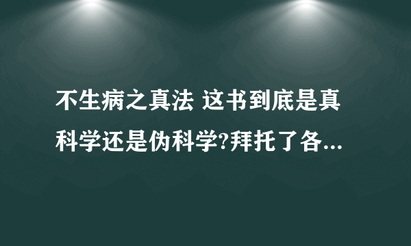 不生病之真法 这书到底是真科学还是伪科学?拜托了各位 谢谢