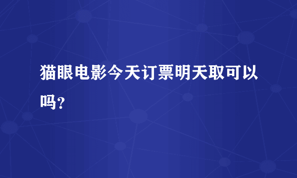 猫眼电影今天订票明天取可以吗？