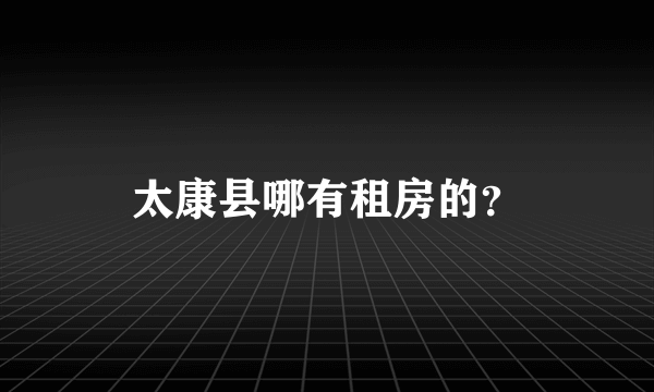 太康县哪有租房的？