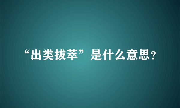 “出类拔萃”是什么意思？