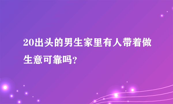 20出头的男生家里有人带着做生意可靠吗？