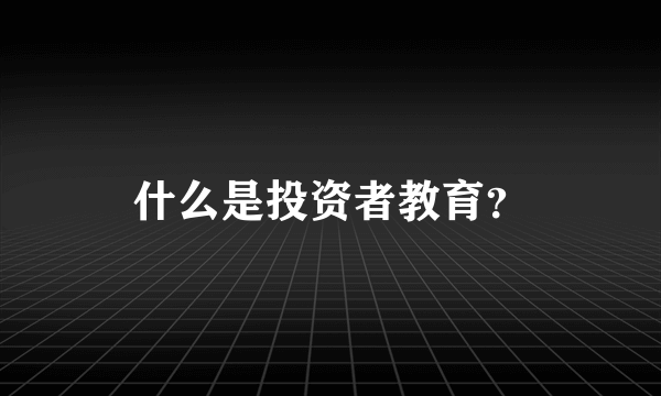 什么是投资者教育？