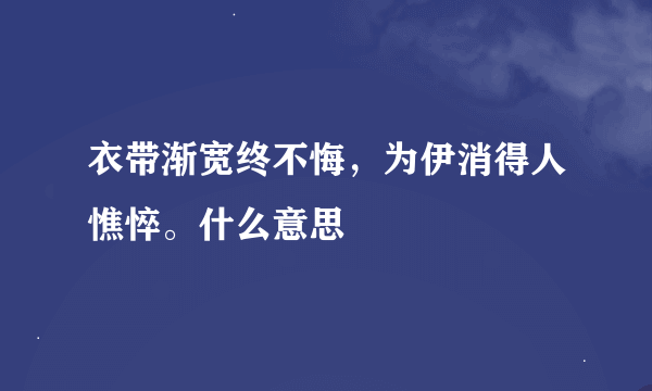 衣带渐宽终不悔，为伊消得人憔悴。什么意思