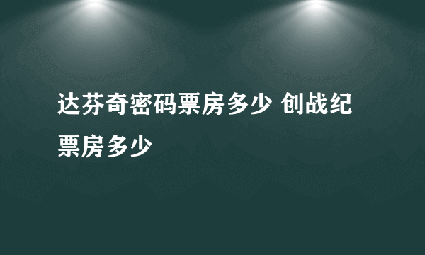 达芬奇密码票房多少 创战纪票房多少