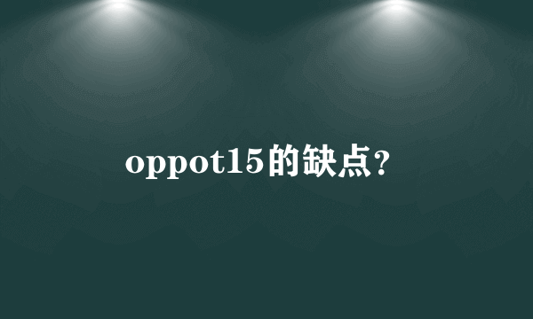 oppot15的缺点？