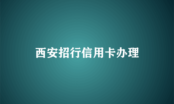 西安招行信用卡办理