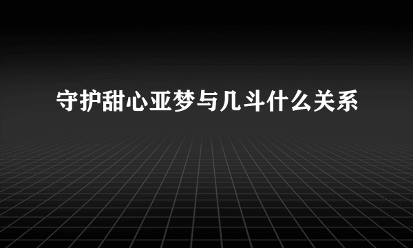 守护甜心亚梦与几斗什么关系