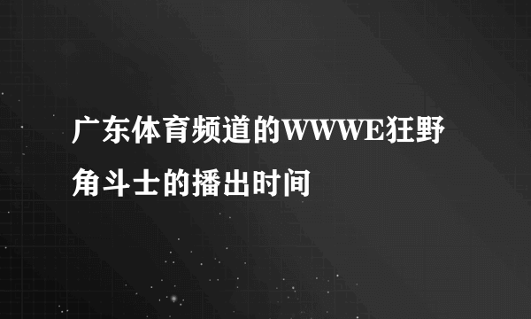 广东体育频道的WWWE狂野角斗士的播出时间