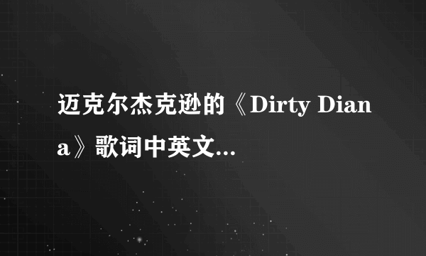 迈克尔杰克逊的《Dirty Diana》歌词中英文翻译，我要最权威的翻译！ （因为这是我最喜欢的歌