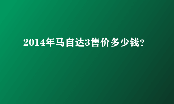 2014年马自达3售价多少钱？