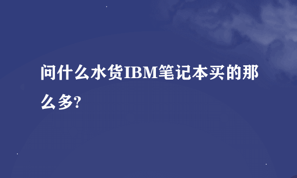 问什么水货IBM笔记本买的那么多?