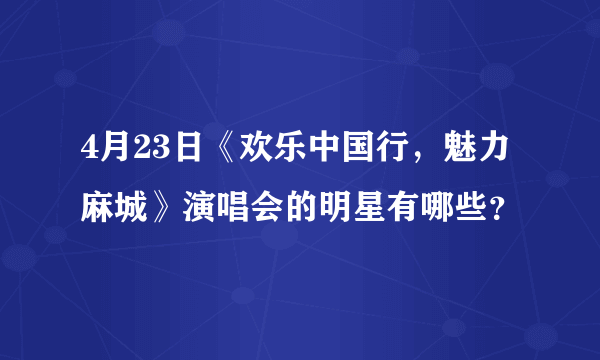 4月23日《欢乐中国行，魅力麻城》演唱会的明星有哪些？