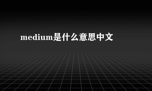 medium是什么意思中文