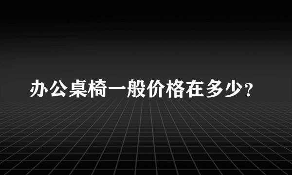 办公桌椅一般价格在多少？