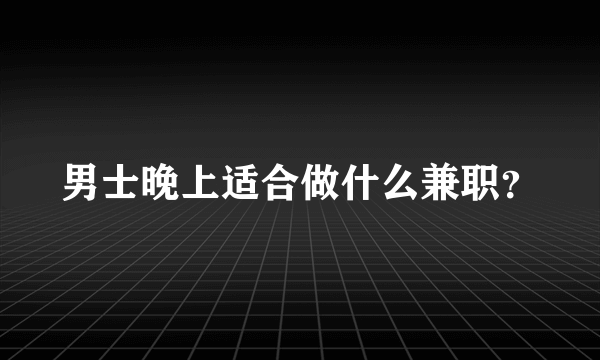 男士晚上适合做什么兼职？